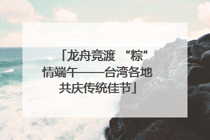 龙舟竞渡 “粽”情端午——台湾各地共庆传统佳节