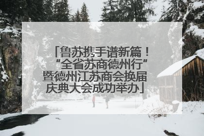 鲁苏携手谱新篇！“全省苏商德州行”暨德州江苏商会换届庆典大会成功举办