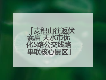 麦积山往返伏羲庙 天水市优化5路公交线路串联核心景区