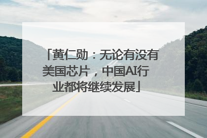 黄仁勋：无论有没有美国芯片，中国AI行业都将继续发展