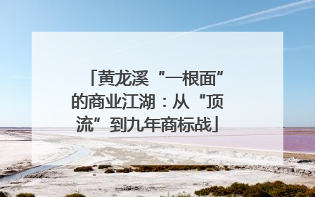 黄龙溪“一根面”的商业江湖：从“顶流”到九年商标战