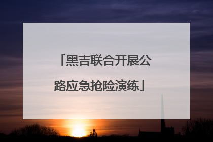 黑吉联合开展公路应急抢险演练