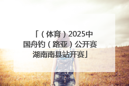 （体育）2025中国舟钓（路亚）公开赛湖南南县站开赛
