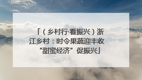（乡村行·看振兴）浙江乡村：时令果蔬迎丰收 “甜蜜经济”促振兴