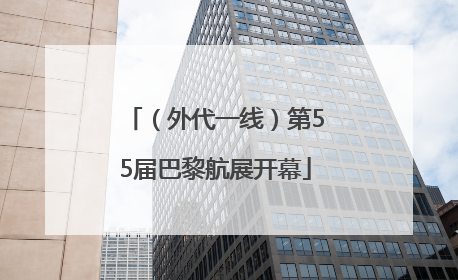 （外代一线）第55届巴黎航展开幕