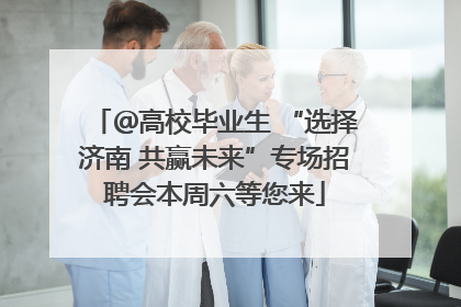 ＠高校毕业生 “选择济南 共赢未来”专场招聘会本周六等您来