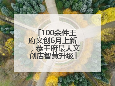 100余件王府文创6月上新，恭王府最大文创店智慧升级