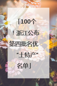 100个！浙江公布第四批名优“土特产”名单