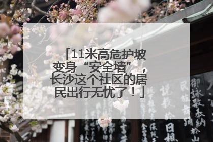 11米高危护坡变身“安全墙”，长沙这个社区的居民出行无忧了！