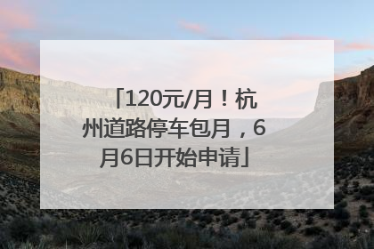 120元/月！杭州道路停车包月，6月6日开始申请
