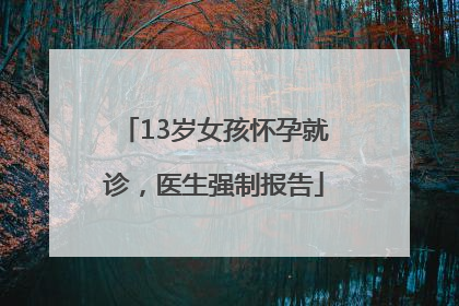 13岁女孩怀孕就诊，医生强制报告