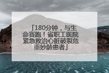 180分钟，与生命赛跑！省职工医院紧急救治心脏破裂危重妙龄患者