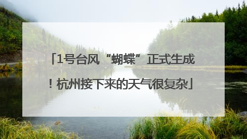 1号台风“蝴蝶”正式生成！杭州接下来的天气很复杂