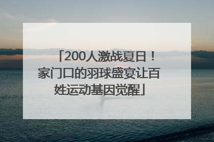 200人激战夏日！家门口的羽球盛宴让百姓运动基因觉醒
