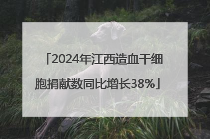 2024年江西造血干细胞捐献数同比增长38%