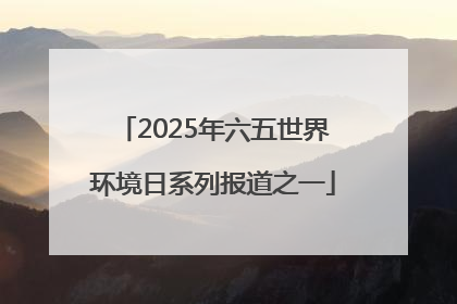2025年六五世界环境日系列报道之一