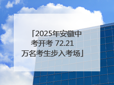 2025年安徽中考开考 72.21万名考生步入考场