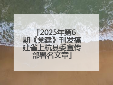 2025年第6期《党建》刊发福建省上杭县委宣传部署名文章
