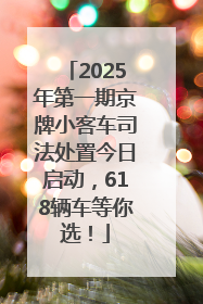 2025年第一期京牌小客车司法处置今日启动，618辆车等你选！