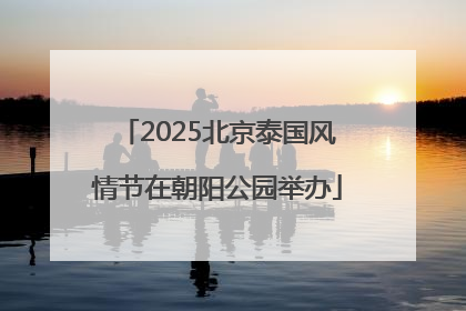 2025北京泰国风情节在朝阳公园举办