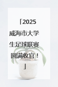 2025威海市大学生足球联赛圆满收官！