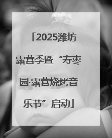 2025潍坊露营季暨“寿枣园·露营烧烤音乐节”启动