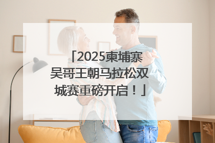 2025柬埔寨吴哥王朝马拉松双城赛重磅开启！