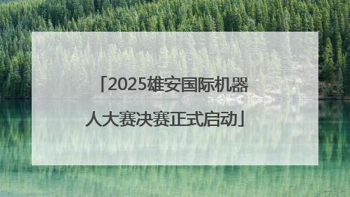 2025雄安国际机器人大赛决赛正式启动