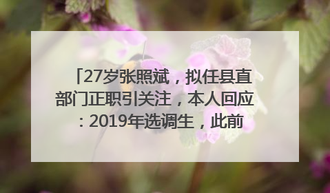 27岁张照斌，拟任县直部门正职引关注，本人回应：2019年选调生，此前负责公文相关工作