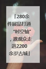 280余件展品打通“时空轴”，邀观众走进2200余岁古城