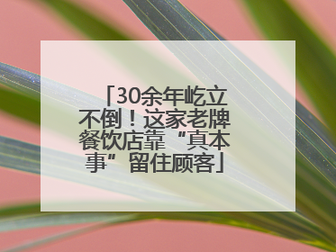 30余年屹立不倒！这家老牌餐饮店靠“真本事”留住顾客