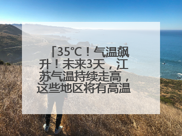 35℃！气温飙升！未来3天，江苏气温持续走高，这些地区将有高温天气……