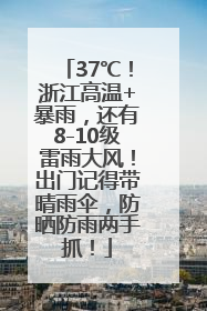 37℃！浙江高温+暴雨，还有8-10级雷雨大风！出门记得带晴雨伞，防晒防雨两手抓！