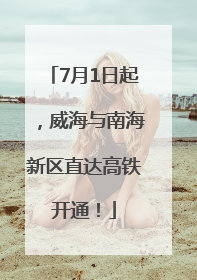 7月1日起，威海与南海新区直达高铁开通！