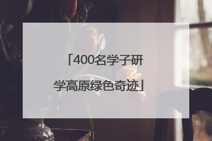 400名学子研学高原绿色奇迹