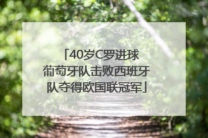 40岁C罗进球 葡萄牙队击败西班牙队夺得欧国联冠军