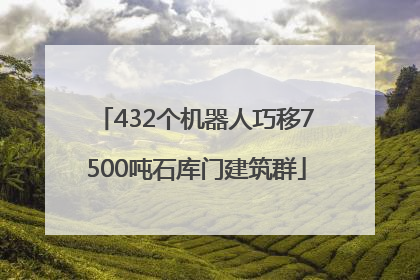 432个机器人巧移7500吨石库门建筑群