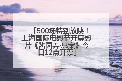 500场特别放映！上海国际电影节开幕影片《酱园弄·悬案》今日12点开票