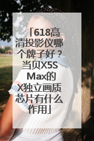 618高清投影仪哪个牌子好？当贝X5S Max的X独立画质芯片有什么作用