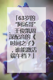 63岁的“阿汤哥”、王俊凯周深配音的《时间之子》，谁能激活端午档？