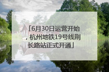 6月30日运营开始，杭州地铁19号线荆长路站正式开通