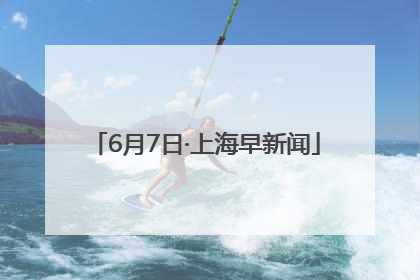 6月7日·上海早新闻