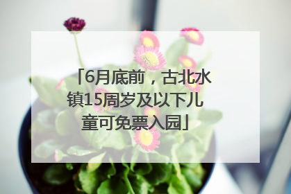 6月底前，古北水镇15周岁及以下儿童可免票入园