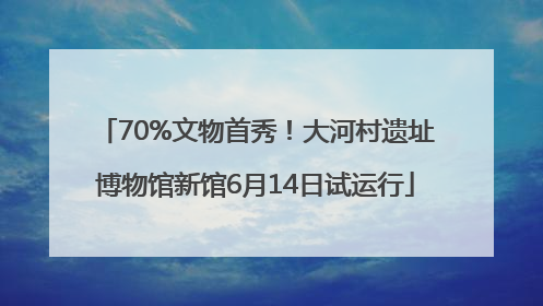 70%文物首秀！大河村遗址博物馆新馆6月14日试运行