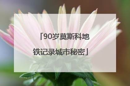 90岁莫斯科地铁记录城市秘密