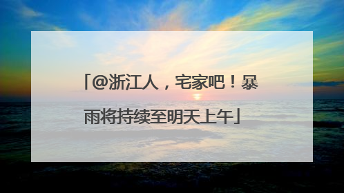 @浙江人，宅家吧！暴雨将持续至明天上午