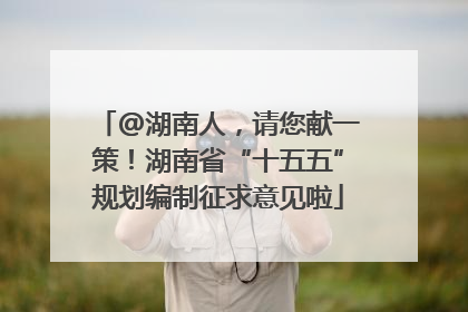 @湖南人，请您献一策！湖南省“十五五”规划编制征求意见啦
