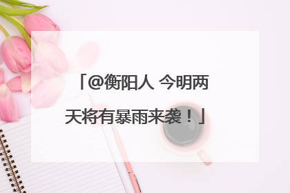@衡阳人 今明两天将有暴雨来袭！