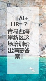 AI+HR=？青岛西海岸新区这场培训给出满意答案
