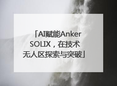 AI赋能Anker SOLIX，在技术无人区探索与突破